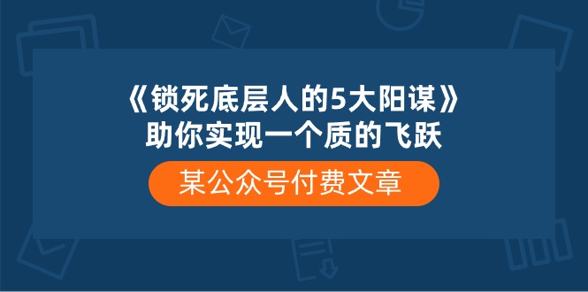 某公众号付费文章《锁死底层人的5大阳谋》助你实现一个质的飞跃-黑鲨创业网