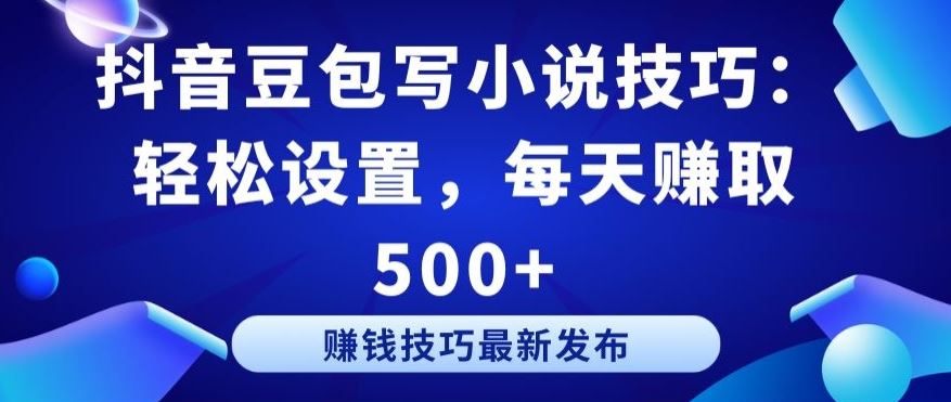 抖音豆包写小说技巧：轻松设置，每天赚取 500+【揭秘】-黑鲨创业网