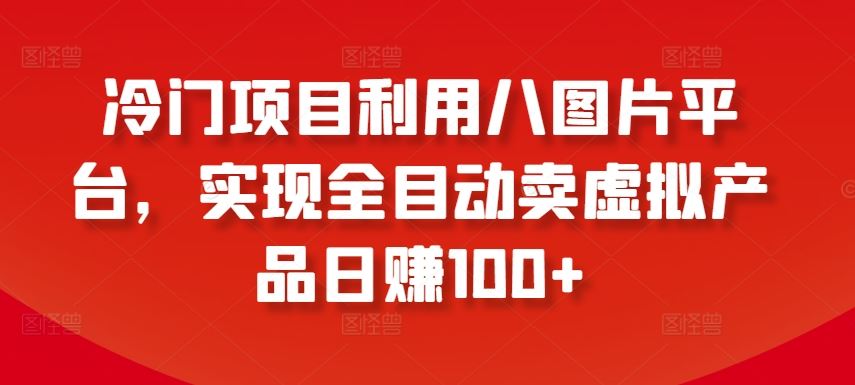 冷门项目利用八图片平台，实现全目动卖虚拟产品日赚100+【揭秘】-黑鲨创业网