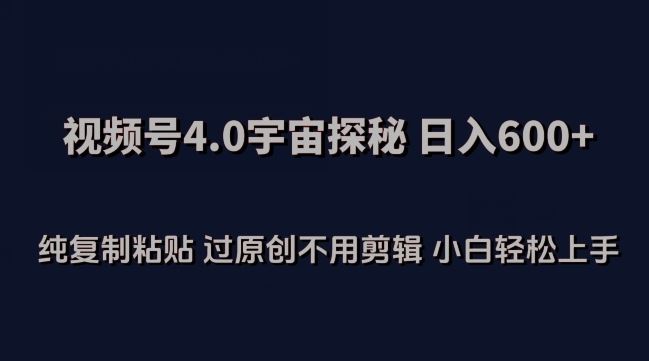 视频号4.0宇宙探秘，日入600多纯复制粘贴过原创不用剪辑小白轻松操作【揭秘】-黑鲨创业网