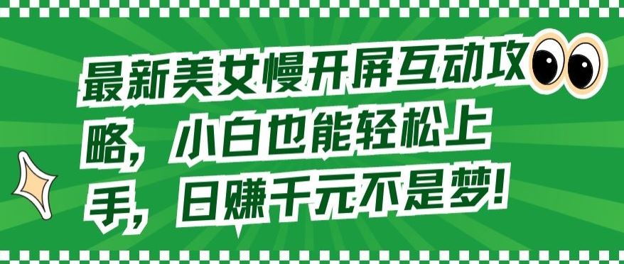 最新美女慢开屏互动攻略，小白也能轻松上手，日赚千元不是梦【揭秘】-黑鲨创业网