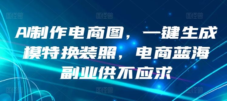 AI制作电商图，一键生成模特换装照，电商蓝海副业供不应求【揭秘】-黑鲨创业网