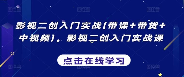 影视二创入门实战(带课+带货+中视频)，影视二创入门实战课-黑鲨创业网