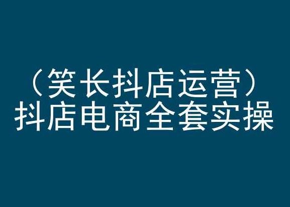 笑长抖店运营，抖店电商全套实操，抖音小店电商培训-黑鲨创业网