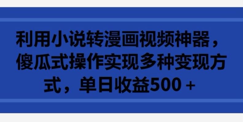 利用小说转漫画视频神器，傻瓜式操作实现多种变现方式，单日收益500+【揭秘】-黑鲨创业网