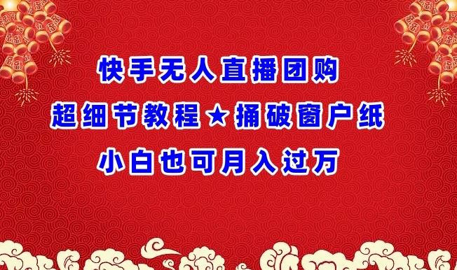 快手无人直播团购超细节教程★捅破窗户纸小白也可月人过万【揭秘】-黑鲨创业网