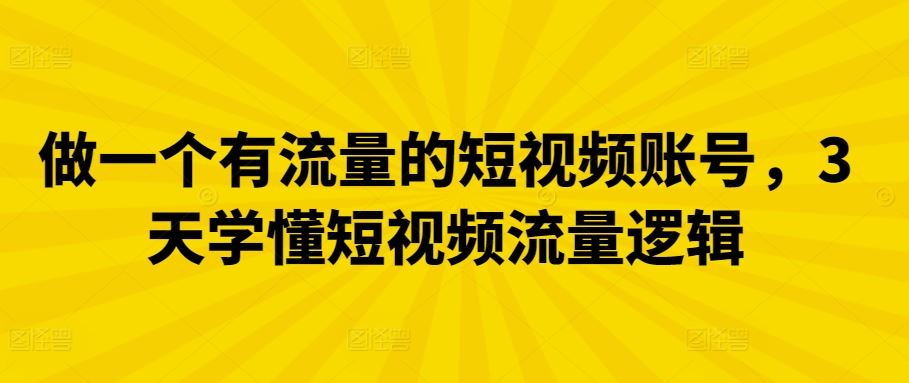 做一个有流量的短视频账号，3天学懂短视频流量逻辑-黑鲨创业网