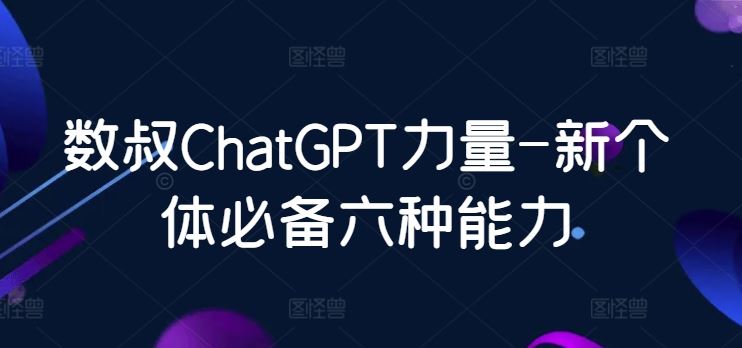 数叔ChatGPT力量-新个体必备六种能力-黑鲨创业网