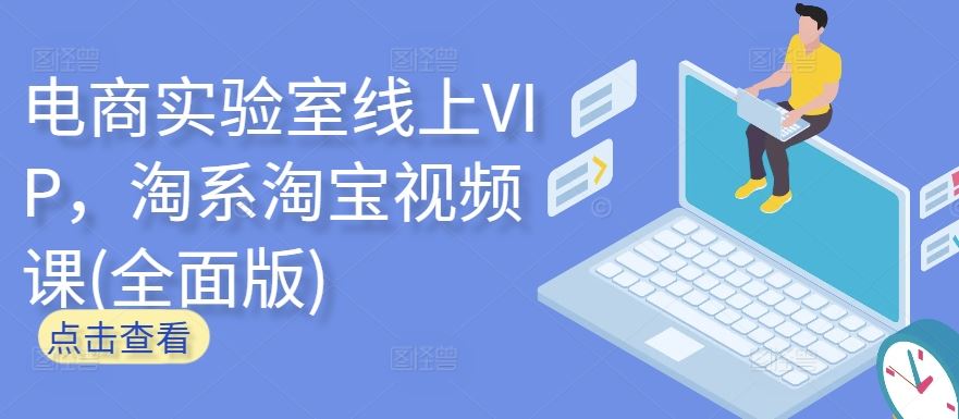 电商实验室线上VIP，淘系淘宝视频课(全面版)-黑鲨创业网