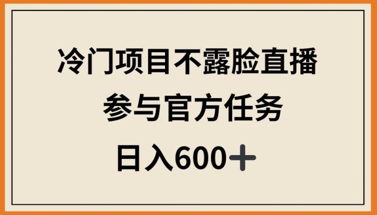 冷门项目不露脸直播，参与官方任务，日入600+【揭秘】-黑鲨创业网