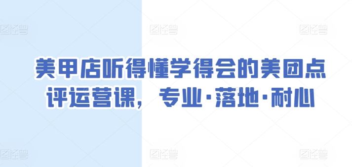 美甲店听得懂学得会的美团点评运营课，专业·落地·耐心-黑鲨创业网