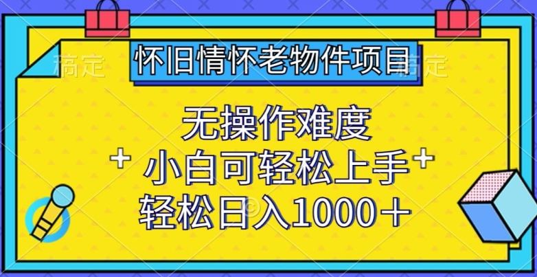 怀旧情怀老物件项目，无操作难度，小白可轻松上手，轻松日入1000+【揭秘】-黑鲨创业网