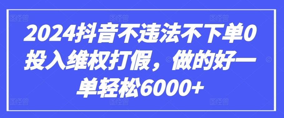 2024抖音不违法不下单0投入维权打假，做的好一单轻松6000+【仅揭秘】-黑鲨创业网