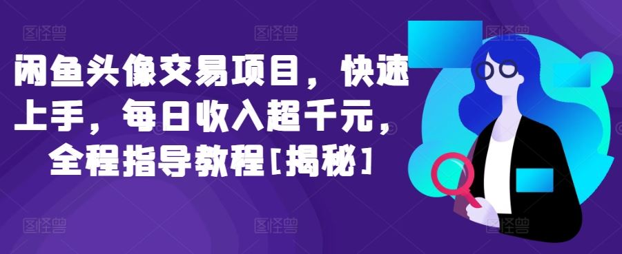 闲鱼头像交易项目，快速上手，每日收入超千元，全程指导教程[揭秘]-黑鲨创业网