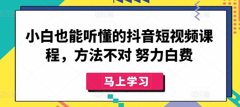 小白也能听懂的抖音短视频课程，方法不对 努力白费-黑鲨创业网