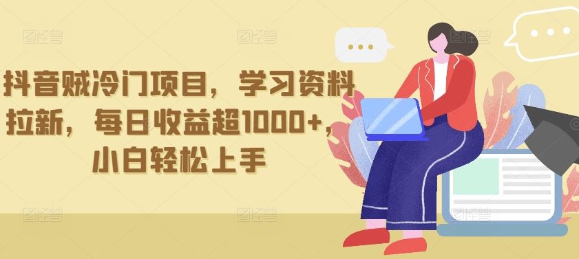 抖音贼冷门项目，学习资料拉新，每日收益超1000+，小白轻松上手【揭秘】-黑鲨创业网