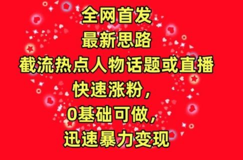 全网首发，截流热点人物话题或直播，快速涨粉，0基础可做，迅速暴力变现【揭秘】-黑鲨创业网