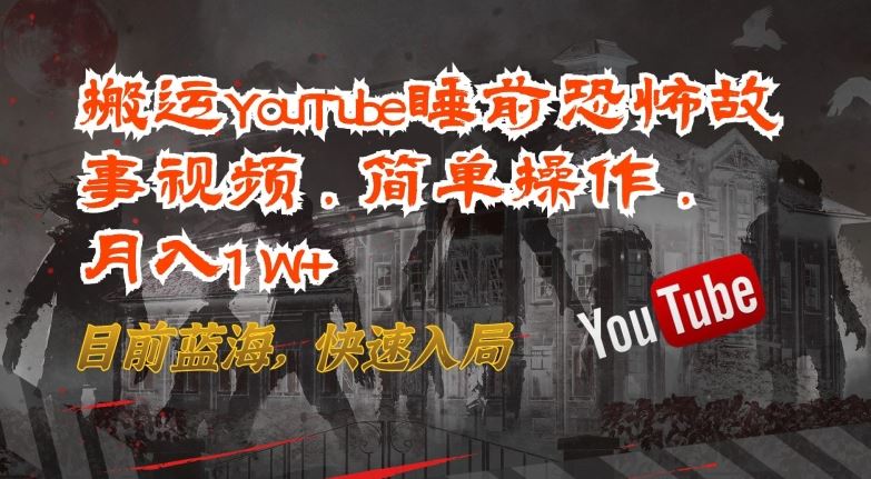 搬运YouTube睡前恐怖故事视频，简单操作，月入1W+，目前蓝海，快速入局【揭秘】-黑鲨创业网