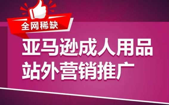 亚马逊成人用品站外营销推广，​成人用品新品推广方案，助力打造类目爆款-黑鲨创业网