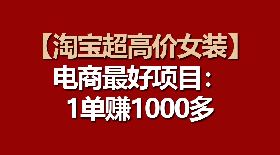 【淘宝超高价女装】电商最好项目：一单赚1000多-黑鲨创业网