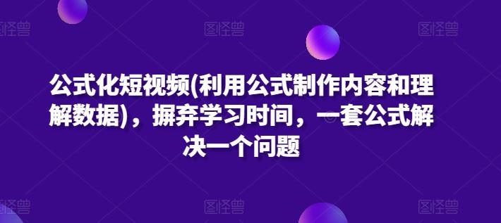 公式化短视频(利用公式制作内容和理解数据)，摒弃学习时间，一套公式解决一个问题-黑鲨创业网