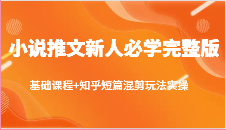 小说推文新人必学完整版，基础课程+知乎短篇混剪玩法实操-黑鲨创业网