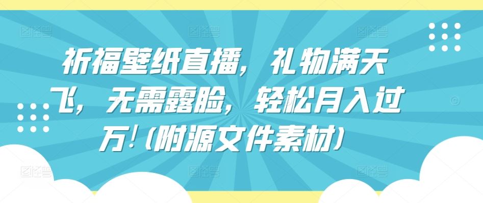 祈福壁纸直播，礼物满天飞，无需露脸，轻松月入过万!(附源文件素材)【揭秘】-黑鲨创业网