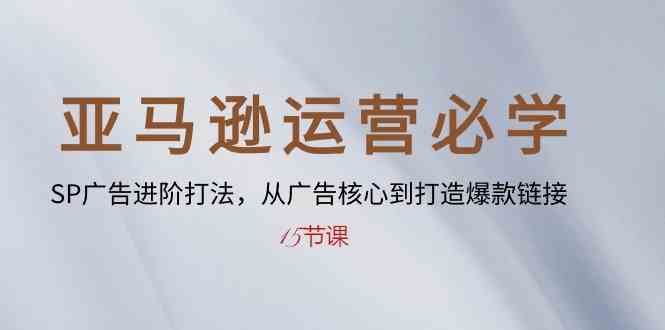 亚马逊运营必学： SP广告进阶打法，从广告核心到打造爆款链接（15节课）-黑鲨创业网