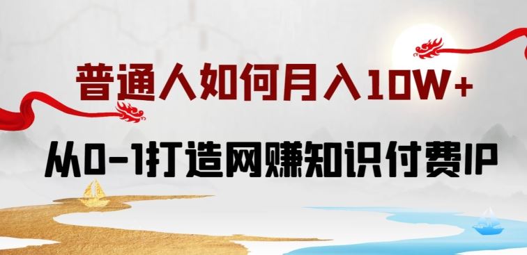 普通人如何打造知识付费IP月入10W+，从0-1打造网赚知识付费IP，小白喂饭级教程【揭秘】-黑鲨创业网