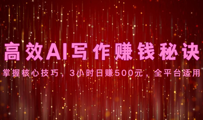 高效AI写作赚钱秘诀：掌握核心技巧，3小时日赚500元，全平台适用-黑鲨创业网