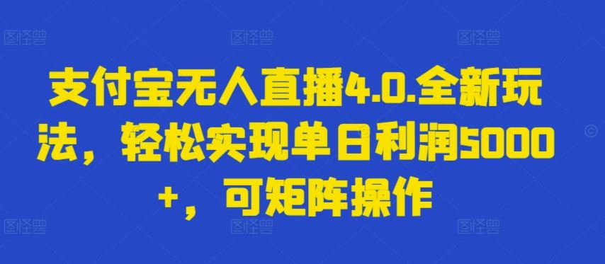 支付宝无人直播4.0.全新玩法，轻松实现单日利润5000+，可矩阵操作【揭秘】-黑鲨创业网