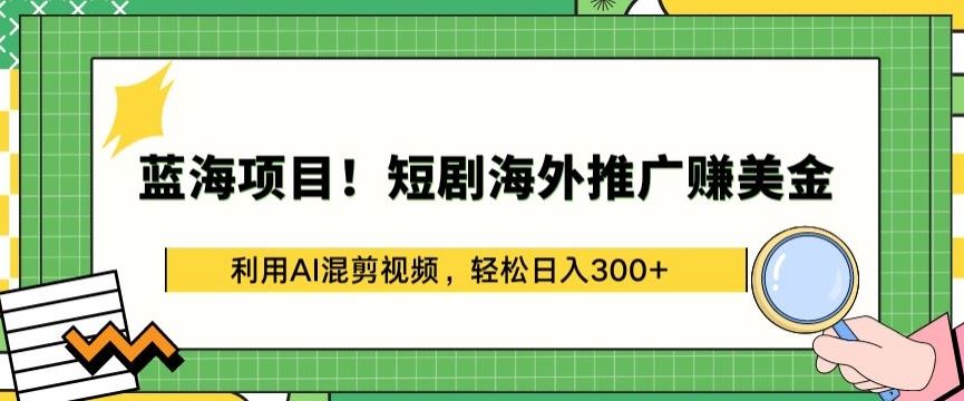 蓝海项目!短剧海外推广赚美金，利用AI混剪视频，轻松日入300+【揭秘】-黑鲨创业网