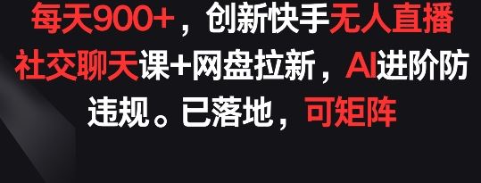 每天900+，创新快手无人直播社交聊天课+网盘拉新，AI进阶防违规 已落地 可矩阵【揭秘】-黑鲨创业网