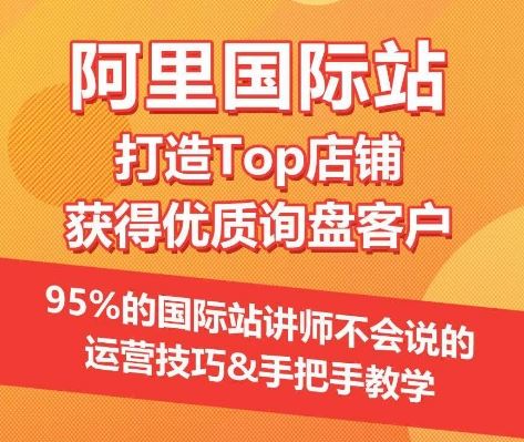 【阿里国际站】打造Top店铺&获得优质询盘客户，​95%的国际站讲师不会说的运营技巧-黑鲨创业网