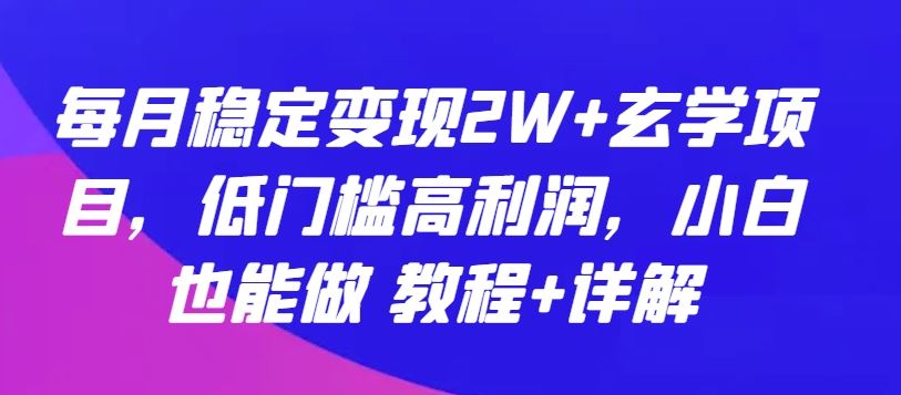 每月稳定变现2W+玄学项目，低门槛高利润，小白也能做 教程+详解【揭秘】-黑鲨创业网