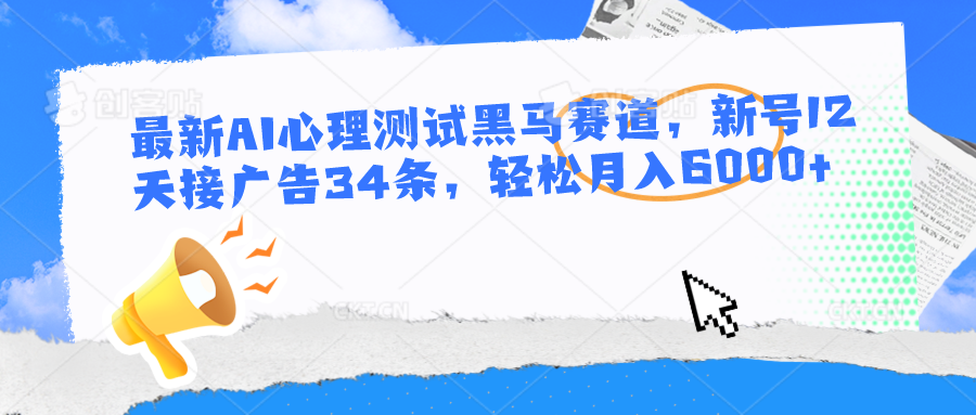 最新AI心理测试黑马赛道，新号12天接广告34条，轻松月入6000+-黑鲨创业网