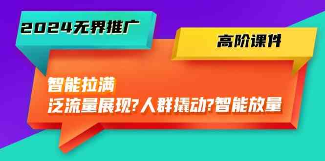 2024无界推广高阶课件，智能拉满，泛流量展现→人群撬动→智能放量（45节）-黑鲨创业网