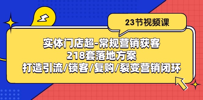 实体门店超常规营销获客：218套落地方案/打造引流/锁客/复购/裂变营销-黑鲨创业网