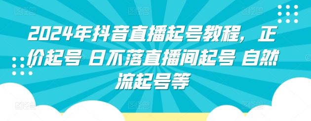 2024年抖音直播起号教程，正价起号 日不落直播间起号 自然流起号等-黑鲨创业网