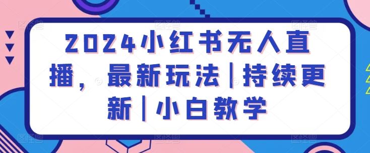 2024小红书无人直播，最新玩法|持续更新|小白教学-黑鲨创业网