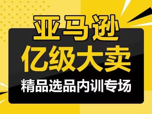 亚马逊亿级大卖-精品选品内训专场，亿级卖家分享选品成功之道-黑鲨创业网