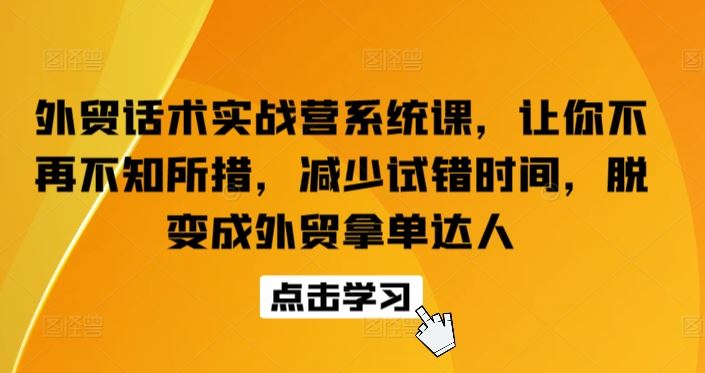 外贸话术实战营系统课，让你不再不知所措，减少试错时间，脱变成外贸拿单达人-黑鲨创业网