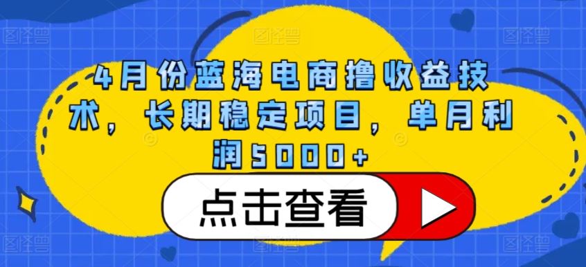 4月份蓝海电商撸收益技术，长期稳定项目，单月利润5000+【揭秘】-黑鲨创业网