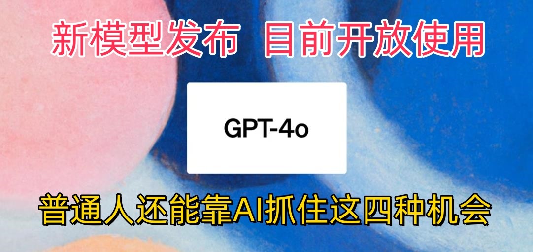 最强模型ChatGPT-4omni震撼发布，目前开放使用，普通人可以利用AI抓住的四个机会-黑鲨创业网