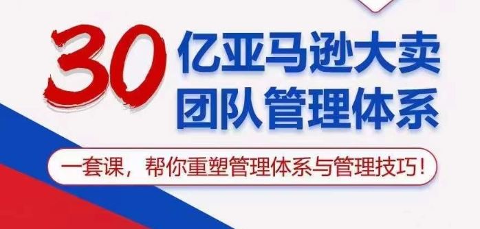 30亿亚马逊大卖团队管理体系，一套课帮你重塑管理体系与管理技巧-黑鲨创业网