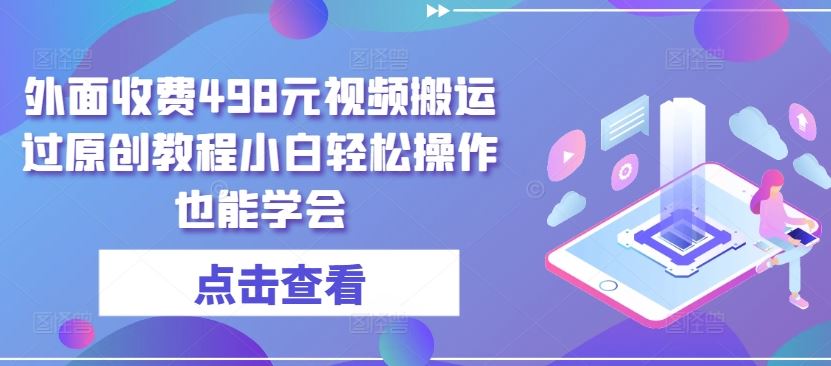 外面收费498元视频搬运过原创教程小白轻松操作也能学会【揭秘】-黑鲨创业网