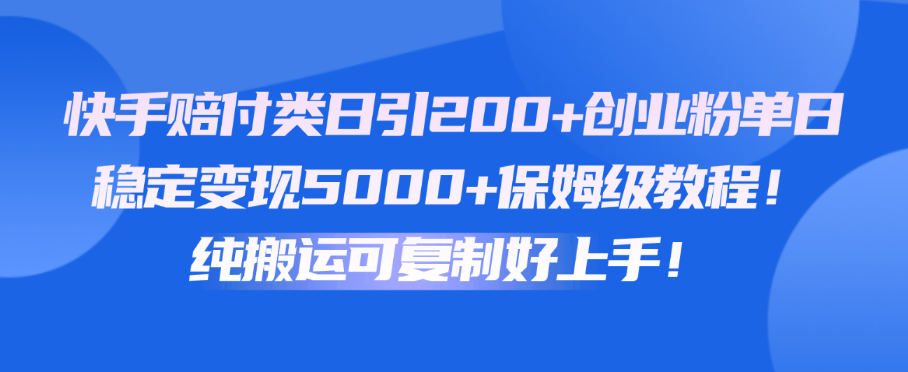 快手赔付类日引200+创业粉，单日稳定变现5000+保姆级教程！纯搬运可复制好上手！-黑鲨创业网