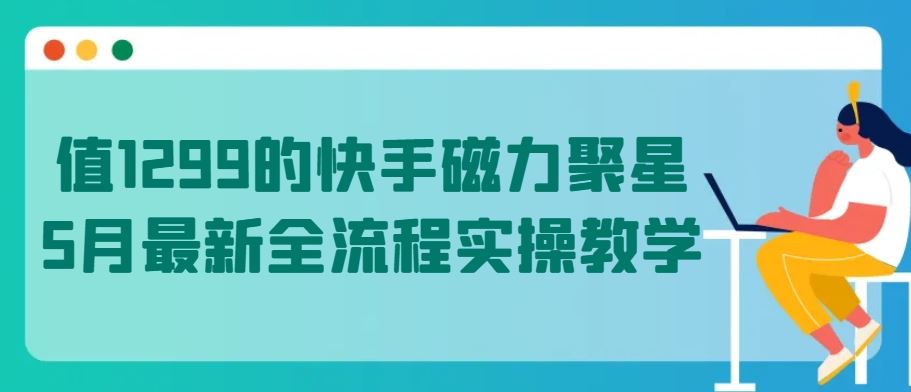 值1299的快手磁力聚星5月最新全流程实操教学【揭秘】-黑鲨创业网