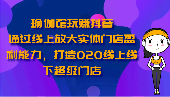 瑜伽馆玩赚抖音-通过线上放大实体门店盈利能力，打造O2O线上线下超级门店-黑鲨创业网