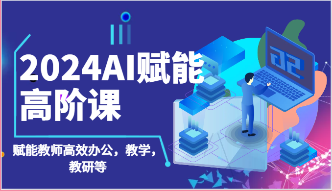 2024AI赋能高阶课：AI赋能教师高效办公，教学，教研等（87节）-黑鲨创业网